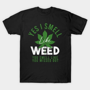 Weed Yes I smell like weed & You smell like you missed out T-Shirt